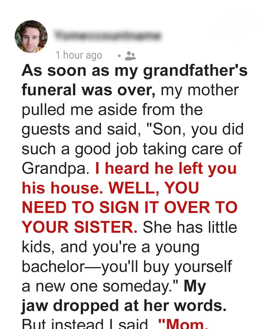 After My Grandpa’s Funeral, My Mom Demanded I Give His House to My Sister—She Regretted It Quickly